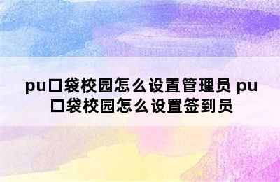 pu口袋校园怎么设置管理员 pu口袋校园怎么设置签到员